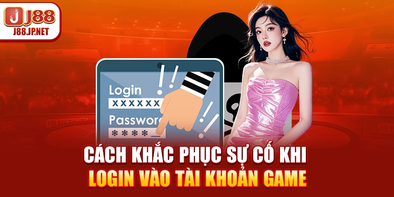 Cách khắc phục sự cố khi login vào tài khoản game