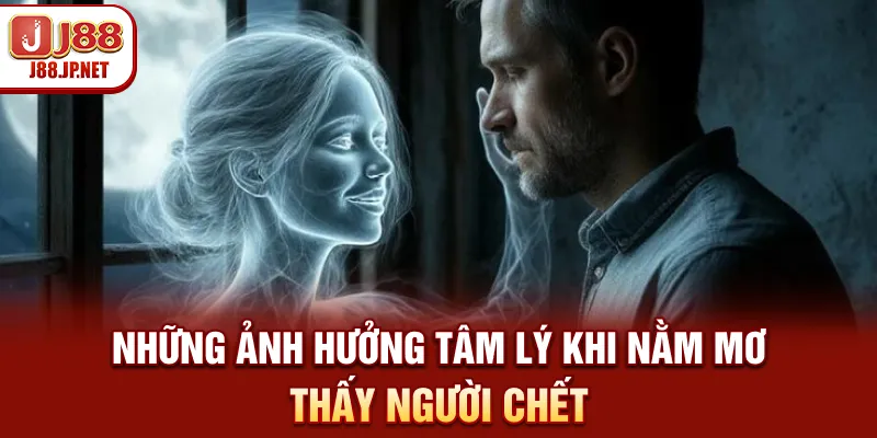 Những ảnh hưởng tâm lý khi nằm mơ thấy người chết