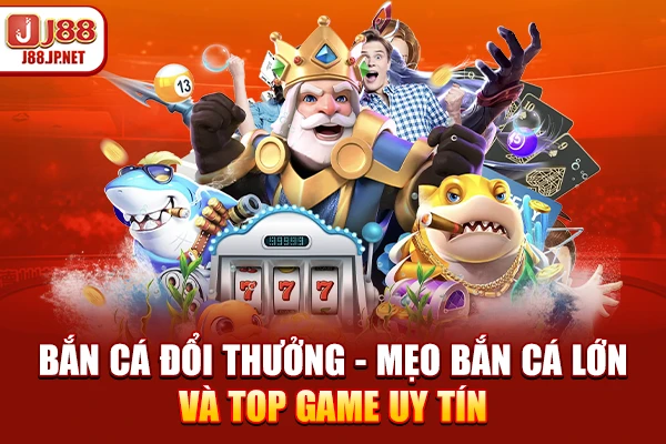 Bắn Cá Đổi Thưởng - Mẹo Bắn Cá Lớn Và Top Game Uy Tín